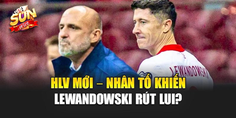 HLV mới – nhân tố khiến Lewandowski rút lui?