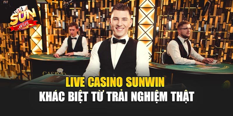 Live Casino Sunwin – Khác Biệt Từ Trải Nghiệm Thật