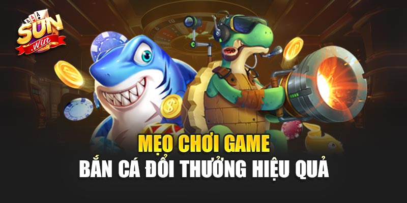 Mẹo Chơi Game Bắn Cá Đổi Thưởng Hiệu Quả nhất hiện nay