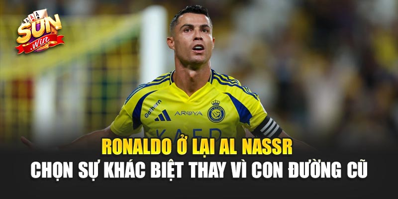 Ronaldo Ở Lại Al Nassr – Chọn sự khác biệt thay vì con đường cũ