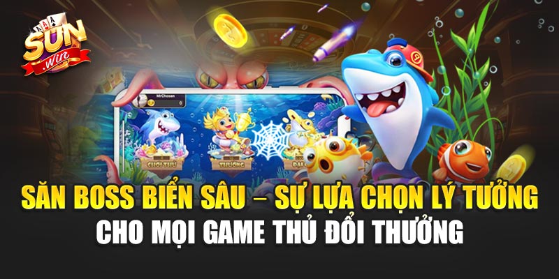 Săn Boss Biển Sâu – Sự lựa chọn lý tưởng cho mọi game thủ đổi thưởng