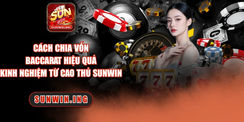 Cách Chia Vốn Baccarat Hiệu Quả – Kinh Nghiệm Từ Cao Thủ SUNWIN Cách chia vốn baccarat