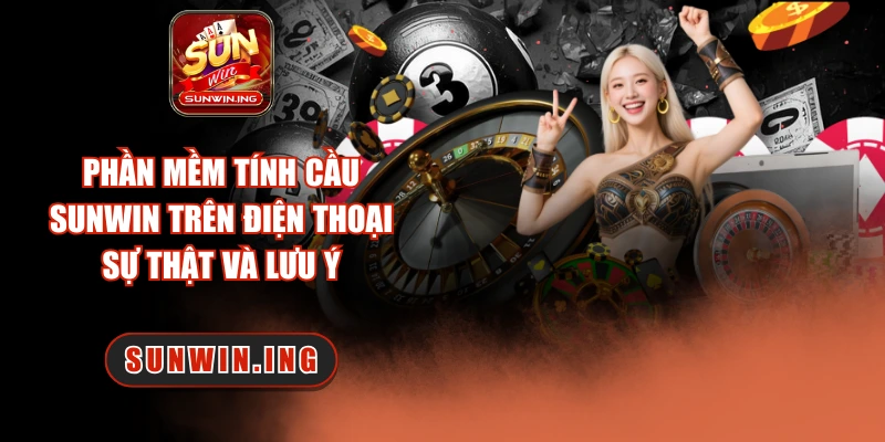 Phần Mềm Tính Cầu Sunwin Trên Điện Thoại – Sự Thật Và Lưu Ý Phần mềm tính cầu Sunwin trên điện thoại