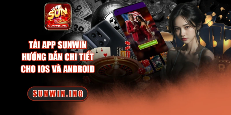 Tải App Sunwin – Hướng Dẫn Chi Tiết Cho iOS Và Android Tải app Sunwin